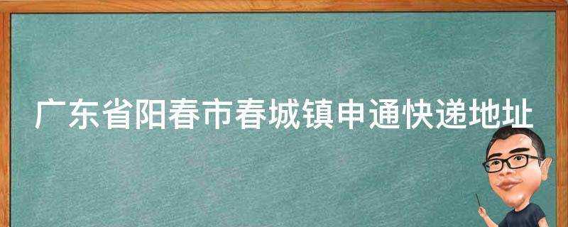 廣東省陽春市春城鎮申通快遞地址