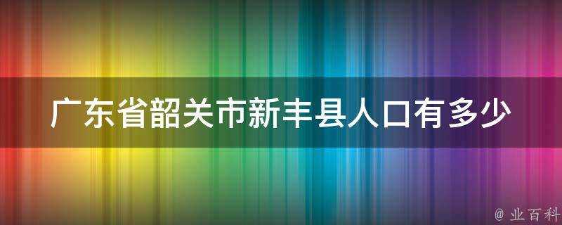 廣東省韶關市新豐縣人口有多少