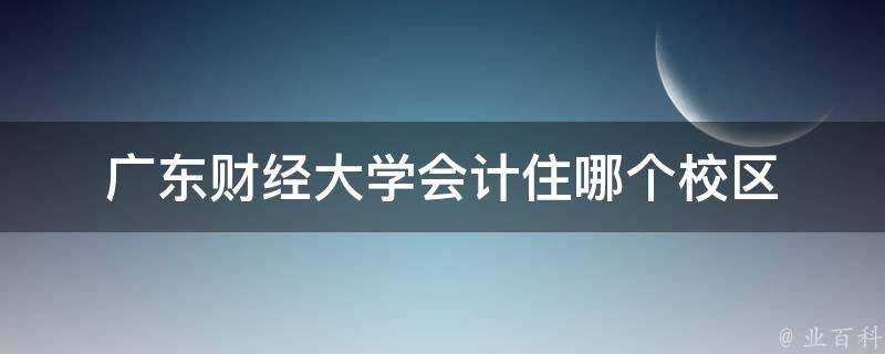 廣東財經大學會計住哪個校區