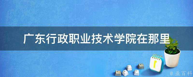 廣東行政職業技術學院在那裡