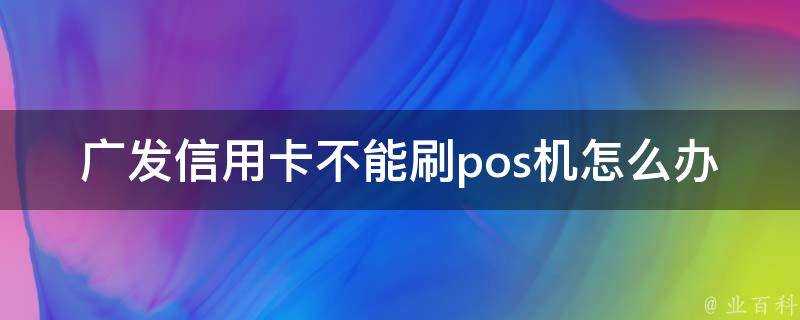 廣發信用卡不能刷pos機怎麼辦