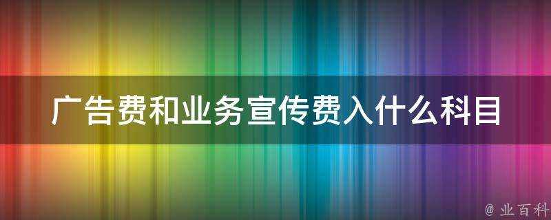 廣告費和業務宣傳費入什麼科目