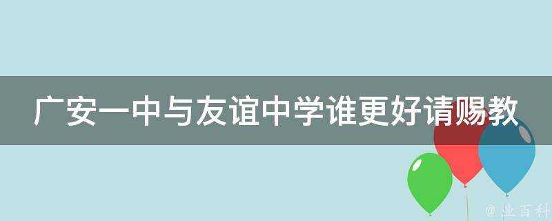 廣安一中與友誼中學誰更好請賜教