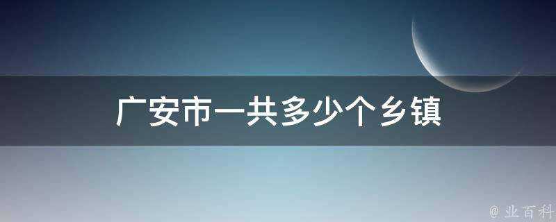 廣安市一共多少個鄉鎮