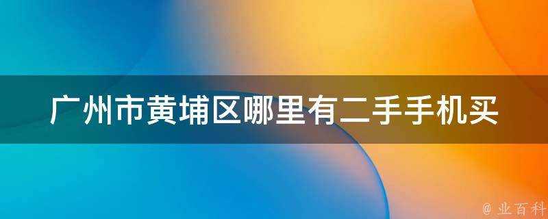 廣州市黃埔區哪裡有二手手機買