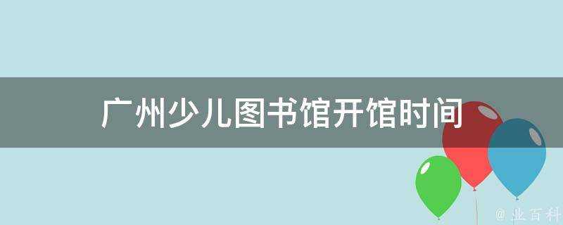 廣州少兒圖書館開館時間