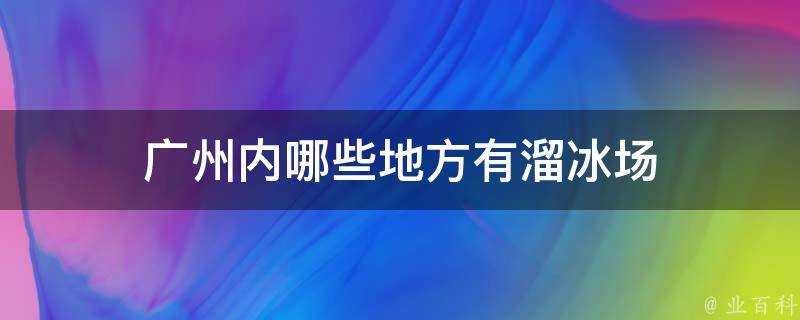 廣州內哪些地方有溜冰場