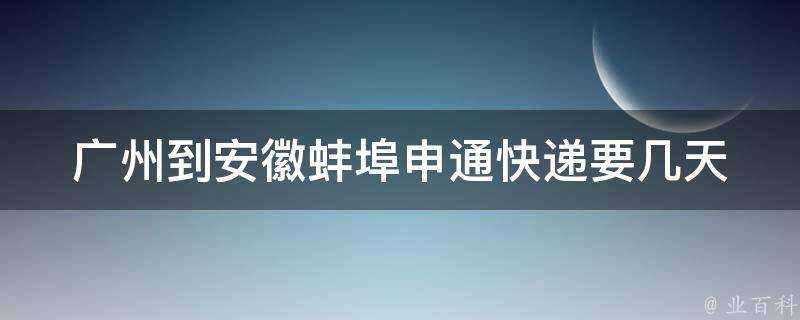 廣州到安徽蚌埠申通快遞要幾天