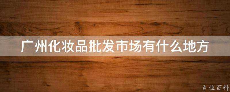 廣州化妝品批發市場有什麼地方