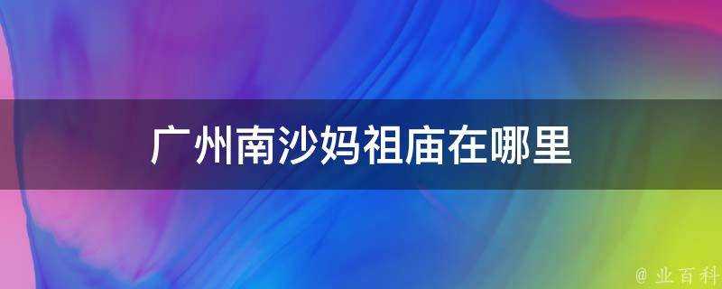 廣州南沙媽祖廟在哪裡