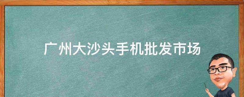 廣州大沙頭手機批發市場