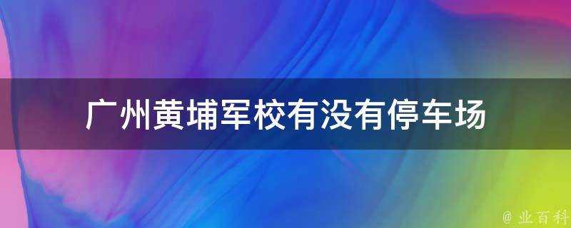 廣州黃埔軍校有沒有停車場