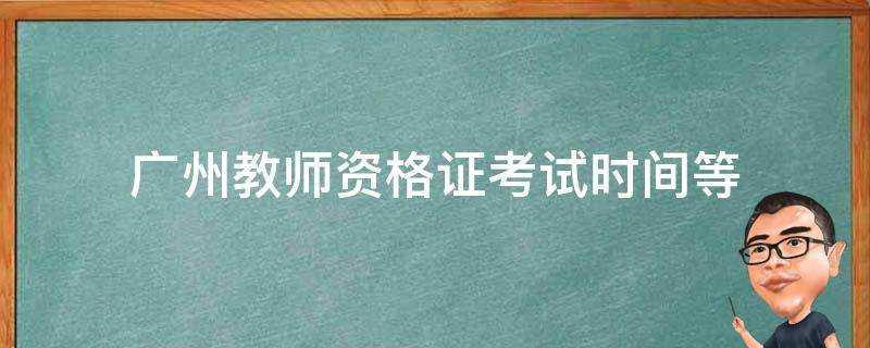 廣州教師資格證考試時間等