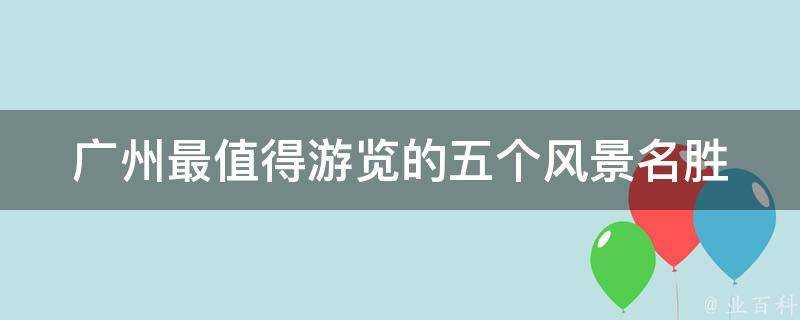 廣州最值得遊覽的五個風景名勝