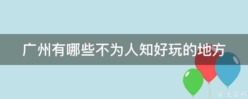 廣州有哪些不為人知好玩的地方