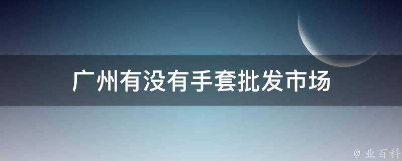 廣州有沒有手套批發市場