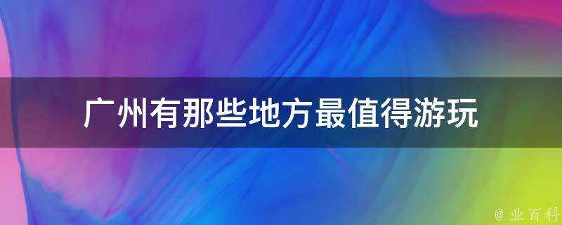 廣州有那些地方最值得遊玩