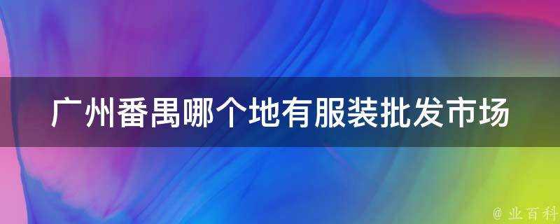 廣州番禺哪個地有服裝批發市場