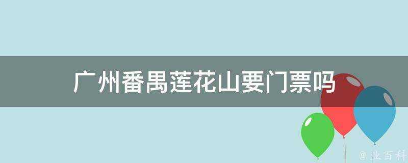 廣州番禺蓮花山要門票嗎