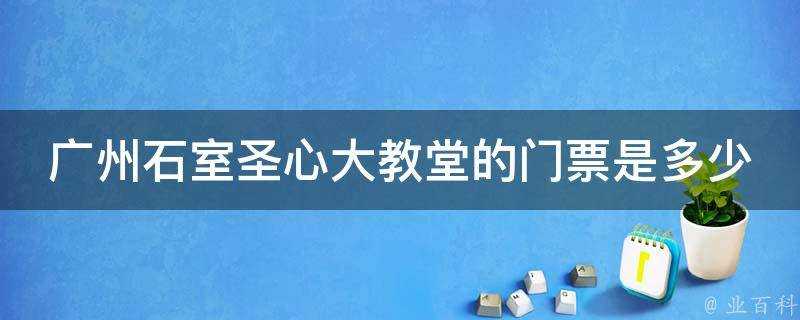 廣州石室聖心大教堂的門票是多少