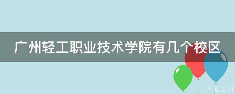 廣州輕工職業技術學院有幾個校區