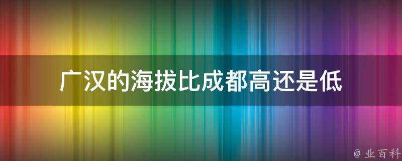 廣漢的海拔比成都高還是低