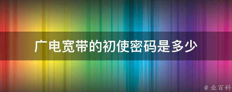 廣電寬頻的初使密碼是多少