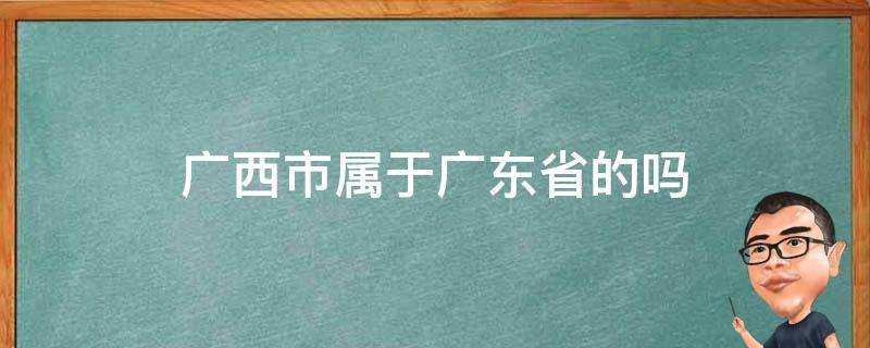 廣西市屬於廣東省的嗎