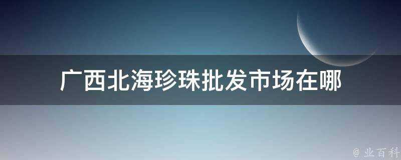 廣西北海珍珠批發市場在哪