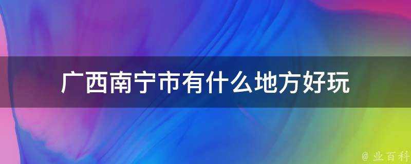 廣西南寧市有什麼地方好玩