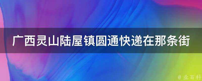 廣西靈山陸屋鎮圓通快遞在那條街