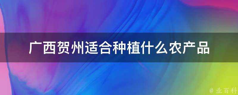 廣西賀州適合種植什麼農產品