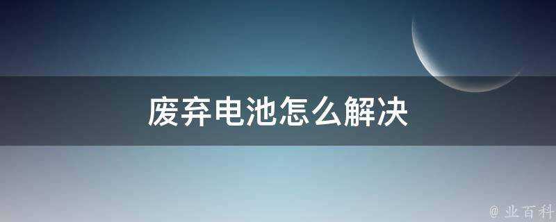 廢棄電池怎麼解決