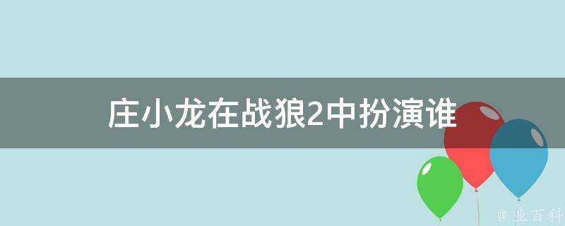 莊小龍在戰狼2中扮演誰