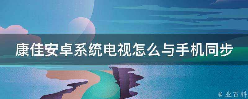 康佳安卓系統電視怎麼與手機同步