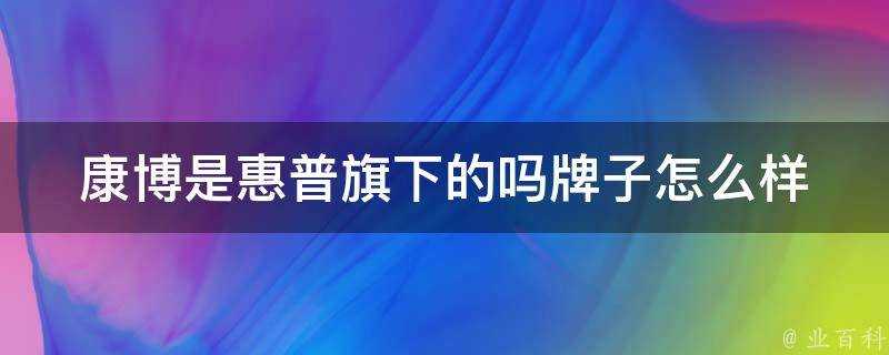 康博是惠普旗下的嗎牌子怎麼樣