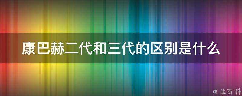 康巴赫二代和三代的區別是什麼