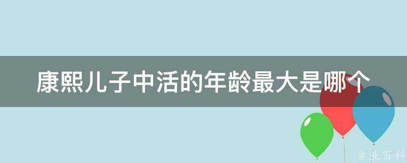 康熙兒子中活的年齡最大是哪個