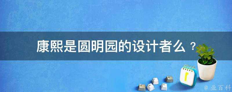 康熙是圓明園的設計者麼﹖