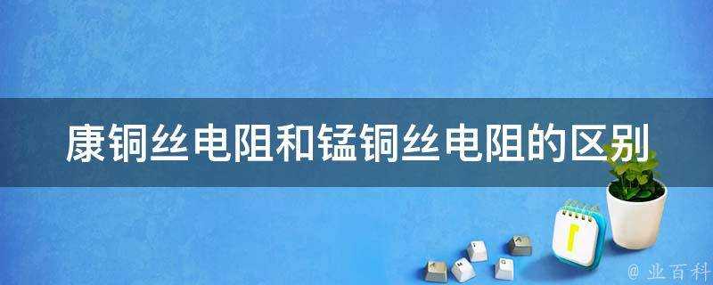 康銅絲電阻和錳銅絲電阻的區別