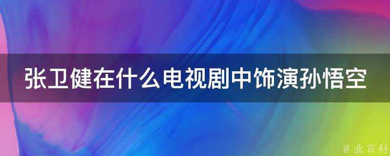 張衛健在什麼電視劇中飾演孫悟空