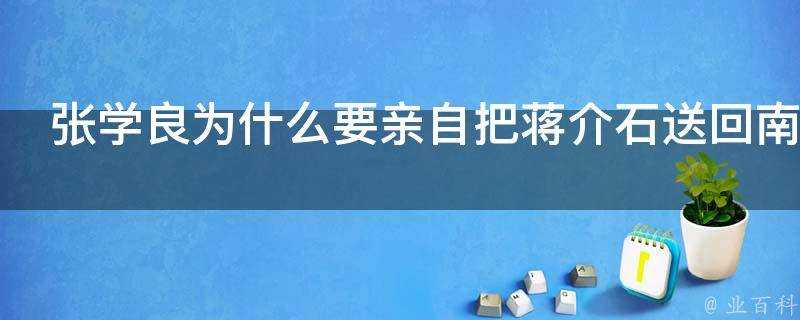 張學良為什麼要親自把蔣介石送回南京