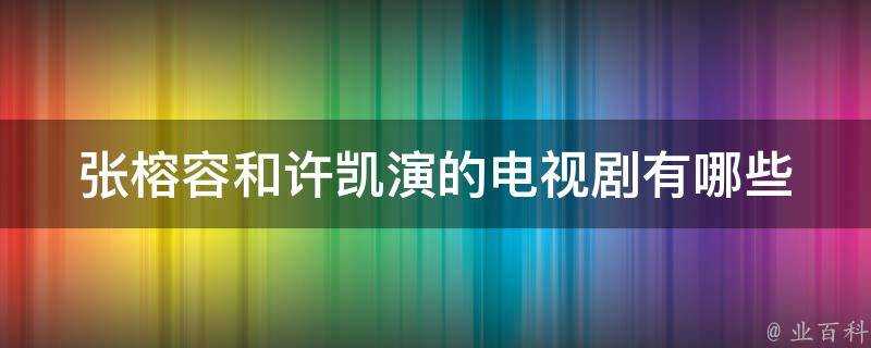 張榕容和許凱演的電視劇有哪些