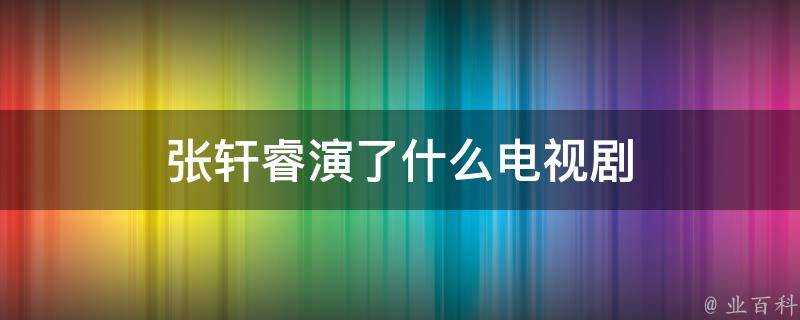 張軒睿演了什麼電視劇