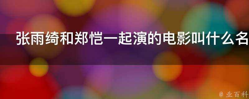 張雨綺和鄭愷一起演的電影叫什麼名字