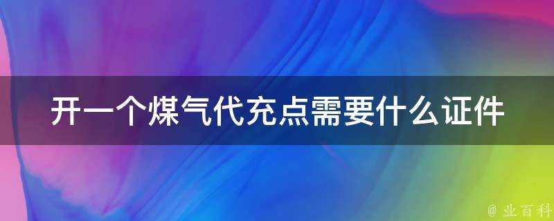 開一個煤氣代充點需要什麼證件