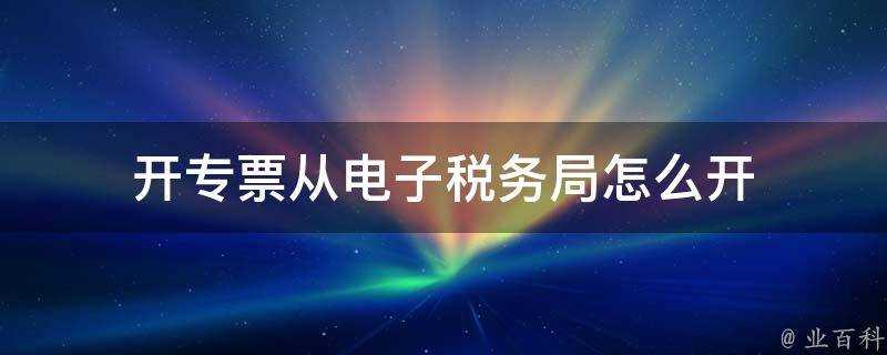 開專票從電子稅務局怎麼開