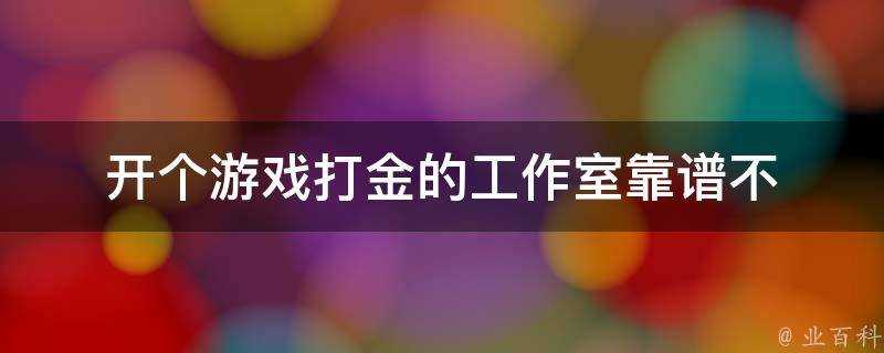 開個遊戲打金的工作室靠譜不