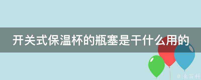 開關式保溫杯的瓶塞是幹什麼用的