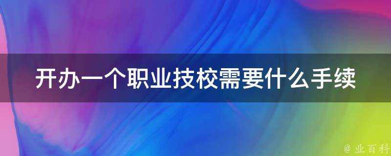 開辦一個職業技校需要什麼手續